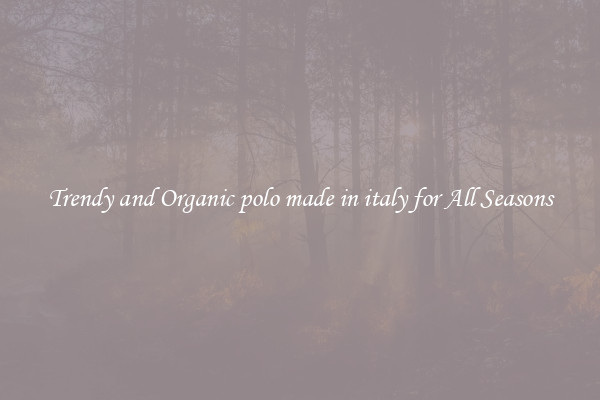 Trendy and Organic polo made in italy for All Seasons