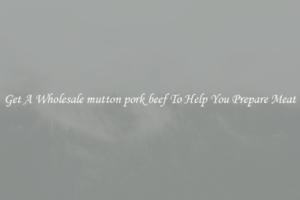 Get A Wholesale mutton pork beef To Help You Prepare Meat