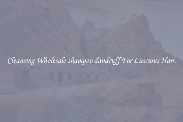 Cleansing Wholesale shampoo dandruff For Luscious Hair.
