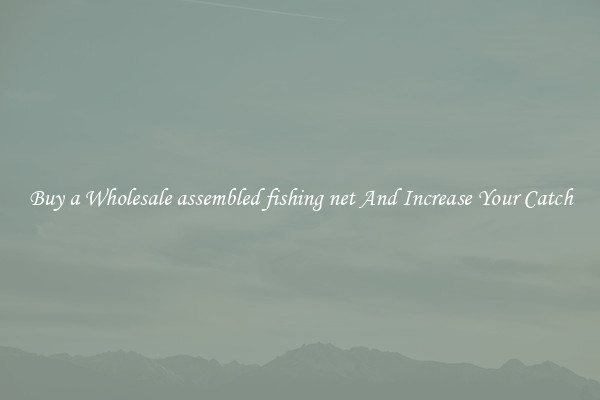 Buy a Wholesale assembled fishing net And Increase Your Catch
