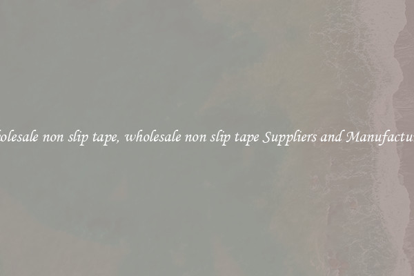 wholesale non slip tape, wholesale non slip tape Suppliers and Manufacturers