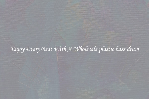 Enjoy Every Beat With A Wholesale plastic bass drum