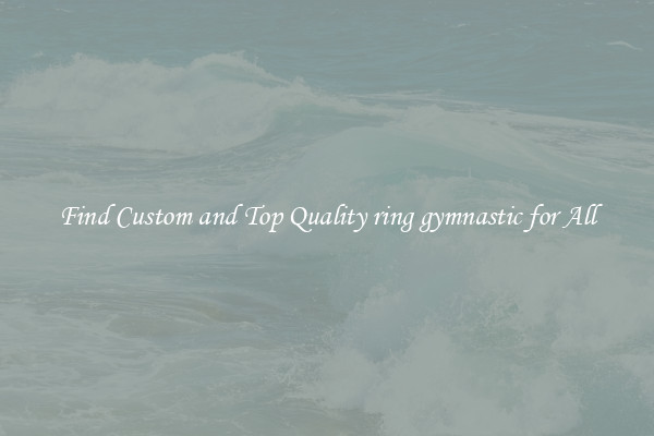 Find Custom and Top Quality ring gymnastic for All