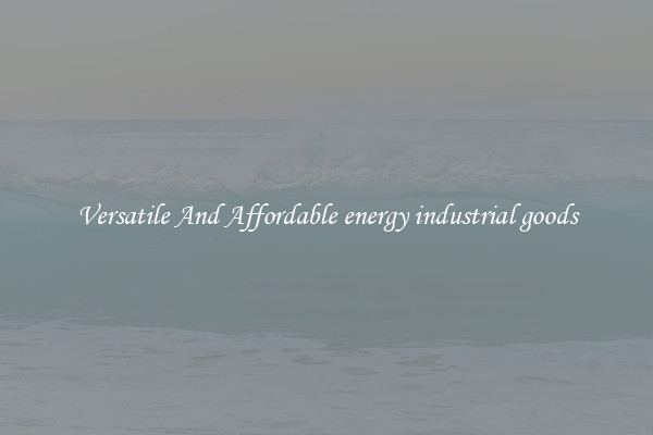 Versatile And Affordable energy industrial goods