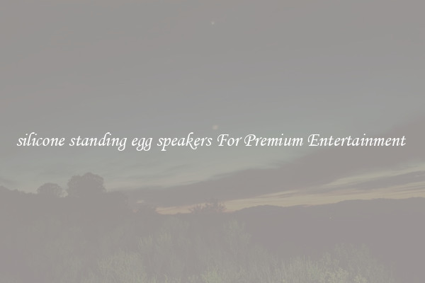 silicone standing egg speakers For Premium Entertainment 