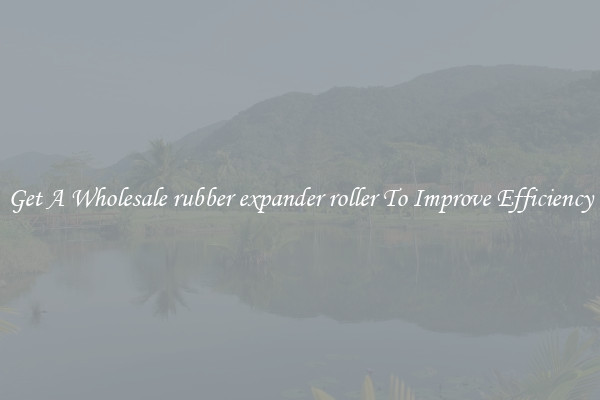 Get A Wholesale rubber expander roller To Improve Efficiency