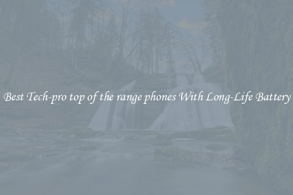 Best Tech-pro top of the range phones With Long-Life Battery