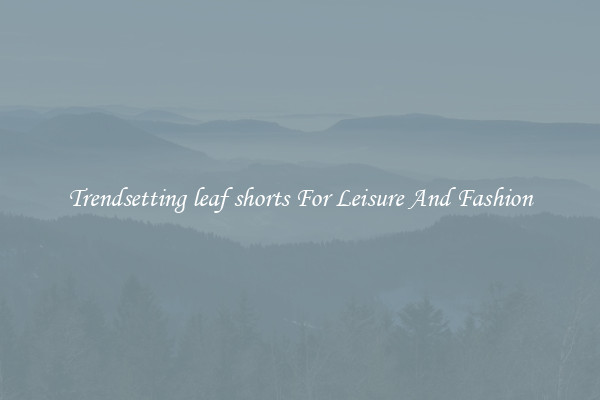 Trendsetting leaf shorts For Leisure And Fashion