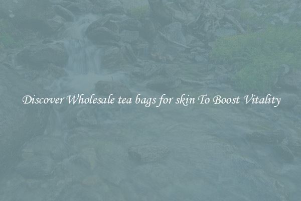 Discover Wholesale tea bags for skin To Boost Vitality