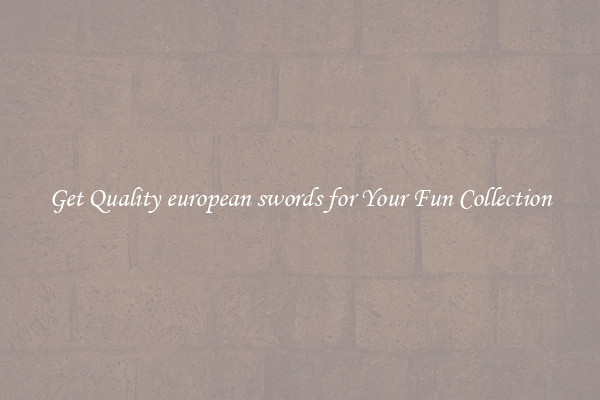 Get Quality european swords for Your Fun Collection