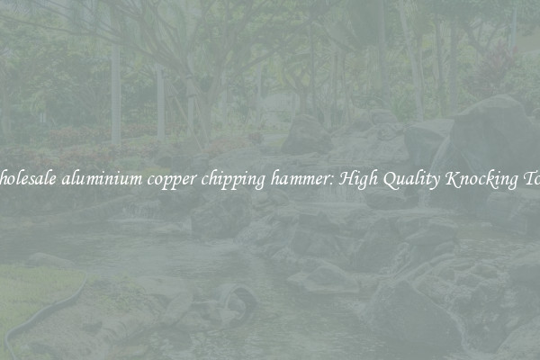 Wholesale aluminium copper chipping hammer: High Quality Knocking Tools