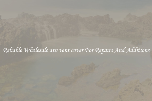 Reliable Wholesale atv vent cover For Repairs And Additions