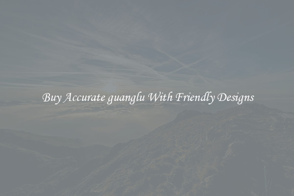 Buy Accurate guanglu With Friendly Designs