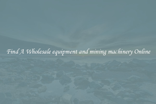 Find A Wholesale equipment and mining machinery Online