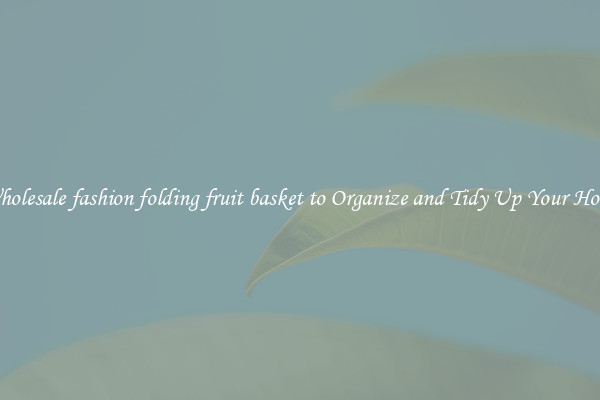 Wholesale fashion folding fruit basket to Organize and Tidy Up Your Home
