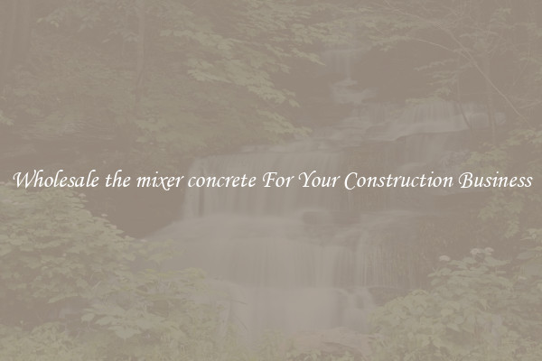 Wholesale the mixer concrete For Your Construction Business