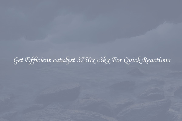 Get Efficient catalyst 3750x c3kx For Quick Reactions