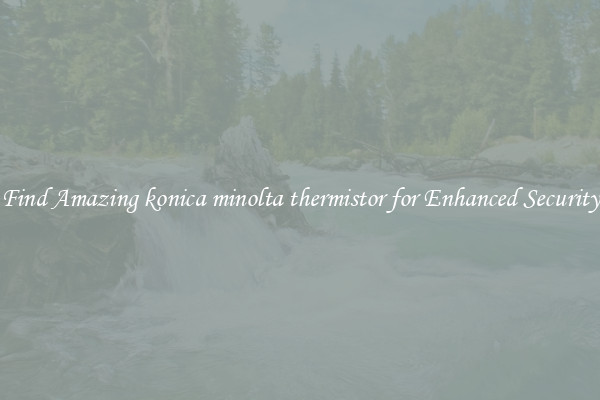 Find Amazing konica minolta thermistor for Enhanced Security