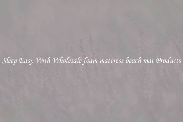 Sleep Easy With Wholesale foam mattress beach mat Products