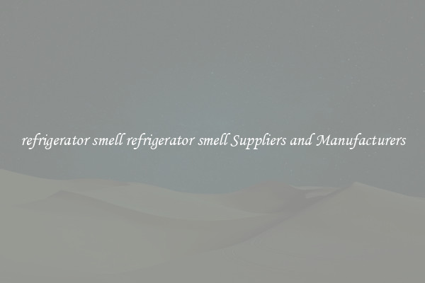 refrigerator smell refrigerator smell Suppliers and Manufacturers
